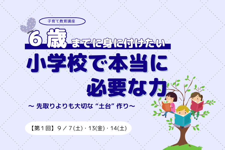 子育て教育講座『６歳までに身に付けたい　小学校で本当に必要な力〜先取りよりも大切な”土台”作り〜』